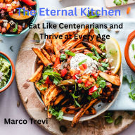 The Eternal Kitchen: Eat Like Centenarians and Thrive at Every Age