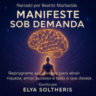 MANIFESTE SOB DEMANDA: Reprograme seu cérebro para atrair riqueza, amor, sucesso e tudo o que você deseja. (Abridged)