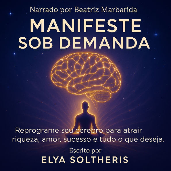 MANIFESTE SOB DEMANDA: Reprograme seu cérebro para atrair riqueza, amor, sucesso e tudo o que você deseja. (Abridged)