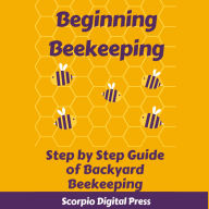 Beginning Beekeeping: Step by Step Guide of Backyard Beekeeping