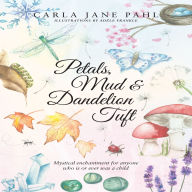 Petals, Mud & Dandelion Tuft: A Whimsical Tale for Anyone That Is or Ever Was a Child