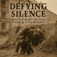 Defying Silence: The Untold Jewish Strategies of Survival in the Holocaust