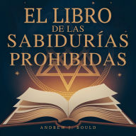 El libro de las sabidurías prohibidas: Las enseñanzas esotéricas que intentaron ocultar para siempre