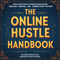 The Online Hustle Handbook: Step-by-Step Paths to Passive Income, Freelance Freedom, and Earning While You Sleep