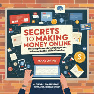 Secrets to Making Money Online: Unlocking the Secrets to Making Money Online and Building a Life of Freedom