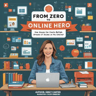 From Zero to Online Hero: How Anyone Can Create Multiple Streams of Income on the Internet