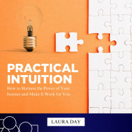 Practical Intuition: How to Harness the Power of Your Instinct and Make It Work for You