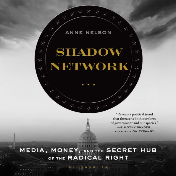 Shadow Network: Media, Money, and the Secret Hub of the Radical Right