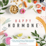 The Happy Hormone Guide: A Plant-based Program to Balance Hormones, Increase Energy, & Reduce PMS Symptoms