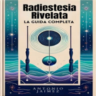 Radiestesia Rivelata, La Guida Completa: Sintonizzarsi Sulle Energie Invisibili