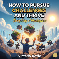 How to Pursue Challenges and Thrive: Every Day a Masterpiece