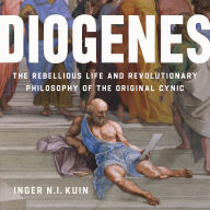 Diogenes: The Rebellious Life and Revolutionary Philosophy of the Original Cynic