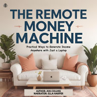 The Remote Money Machine: Practical Ways to Generate Income Anywhere with Just a Laptop