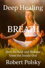 Deep Healing Breath: How to Heal and Release from the Inside Out