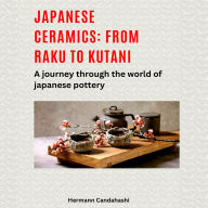 Japanese ceramics: From Raku to Kutani: A journey through the world of Japanese pottery (Abridged)