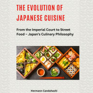 The Evolution of Japanese Cuisine: From the Imperial Court to Street Food - Japan's Culinary Philosophy (Abridged)