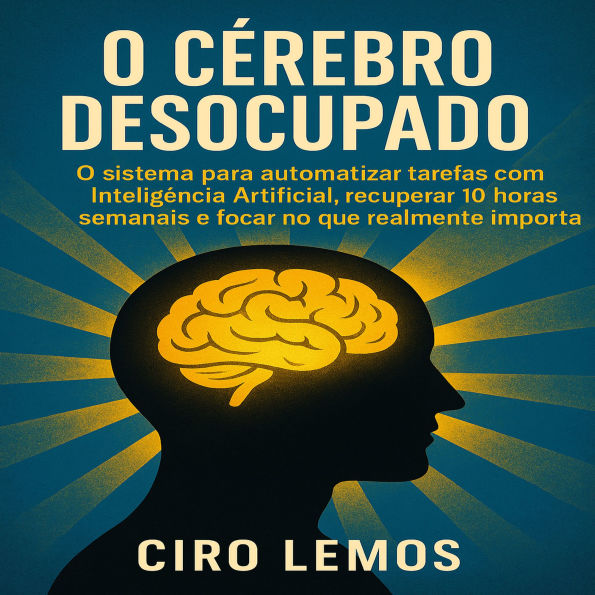 O Cérebro Desocupado: O sistema para automatizar tarefas com Inteligência Artificial, recuperar 10 horas semanais e focar no que realmente importa.