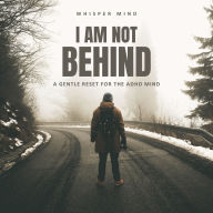 I Am Not Behind - A Gentle Reset for the ADHD Mind