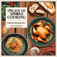 The Joy of Simple Cooking: Comfort Food Made Easy