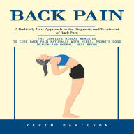 Back Pain: A Radically New Approach to the Diagnosis and Treatment of Back Pain (The Complete Herbal Remedies to Cure Back Pain Naturally With Herbs, Promote Good Health and Overall Well Being)