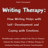 Writing Therapy: How Writing Helps in Personal Development and Coping with Emotions. A Breakthrough Creative Method.