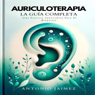 Auriculoterapia, La Guía Completa: Una Práctica Innovadora Para El Bienestar
