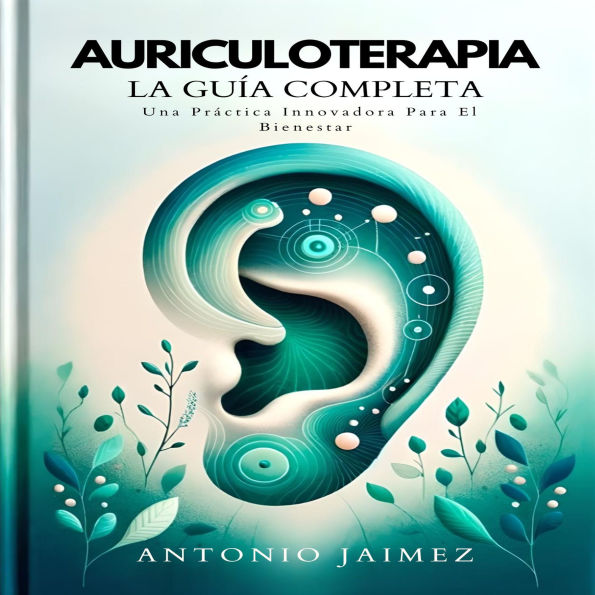 Auriculoterapia, La Guía Completa: Una Práctica Innovadora Para El Bienestar