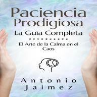 Paciencia Prodigiosa, la Guía Completa: El Arte de la Calma en el Caos