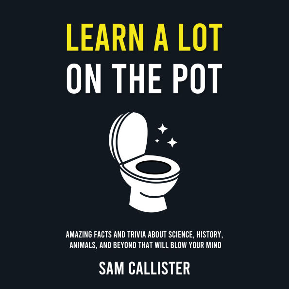 Learn a Lot on the Pot: Amazing Facts and Trivia About Science, History, Animals, and Beyond That Will Blow Your Mind