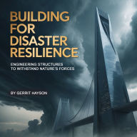 Building for Disaster Resilience: Engineering Structures to Withstand Nature's Forces
