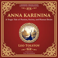 Anna Karenina: A Tragic Tale of Passion, Society, and Human Desire - A Modern Translation - Adapted for the Contemporary Reader