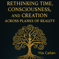 Rethinking Time, Consciousness, and Creation Across Planes of Reality