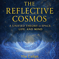 The Reflective Cosmos: A Unified Theory of Space, Life and Mind