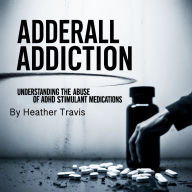 Adderall Addiction: Understanding the Abuse of ADHD Stimulant Medications