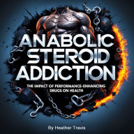 Anabolic Steroid Addiction: The Impact of Performance-Enhancing Drugs on Health
