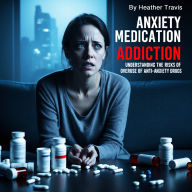 Anxiety Medication Addiction: Understanding the Risks of Overuse of Anti-Anxiety Drugs