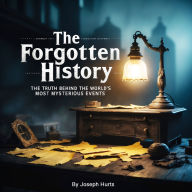 The Forgotten History: The Truth Behind the World's Most Mysterious Events