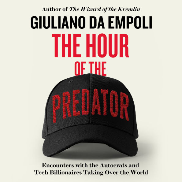 The Hour of the Predator: Encounters with the Autocrats and Tech Billionaires Taking Over the World
