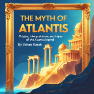 The Myth of Atlantis: Origins, Interpretations, and Impact of the Atlantis Legend