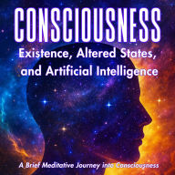 Consciousness: Existence, Altered States, And Artificial Intelligence