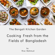 The Bengali Kitchen Garden: Cooking Fresh from the Fields of Bangladesh