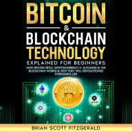 Bitcoin & Blockchain Technology Explained For Beginners: How Bitcoin (BTC), Cryptocurrency (+ Altcoins) & The Blockchain Works & Why They Will Revolutionize Everyone's Life
