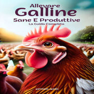 Allevare Galline Sane E Produttive: La Guida Completa