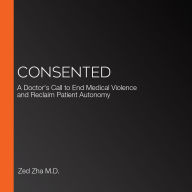 Consented: A Doctor's Call to End Medical Violence and Reclaim Patient Autonomy