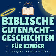Biblische Gutenachtgeschichten für Kinder: 24 inspirierende Geschichten, die Kindern helfen, ruhig einzuschlafen und ihren Glauben zu stärken