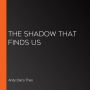 The Shadow That Finds Us