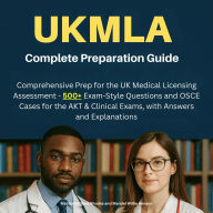 UKMLA Complete Preparation Guide: Comprehensive Prep for the UK Medical Licensing Assessment - 500+ Exam-Style Questions and OSCE Cases for the AKT & Clinical Exams, with Answers and Explanations