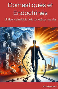 Domestiqués et Endoctrinés: L'influence invisible de la société sur nos vies
