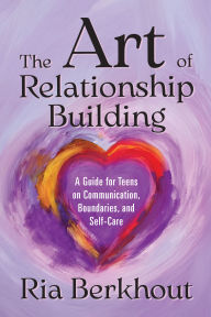 The Art of Relationship Building: A Guide for Teens on Communication, Boundaries, and Self-Care