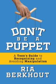 Don't Be a Puppet: A Teen's Guide to Recognizing and Avoiding Manipulation
